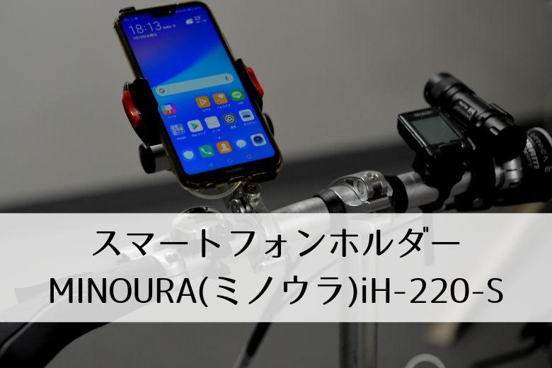 【製品レビュー】スマートフォンホルダーMINOURA(ミノウラ)iH-220-S ＆ SGS-300S