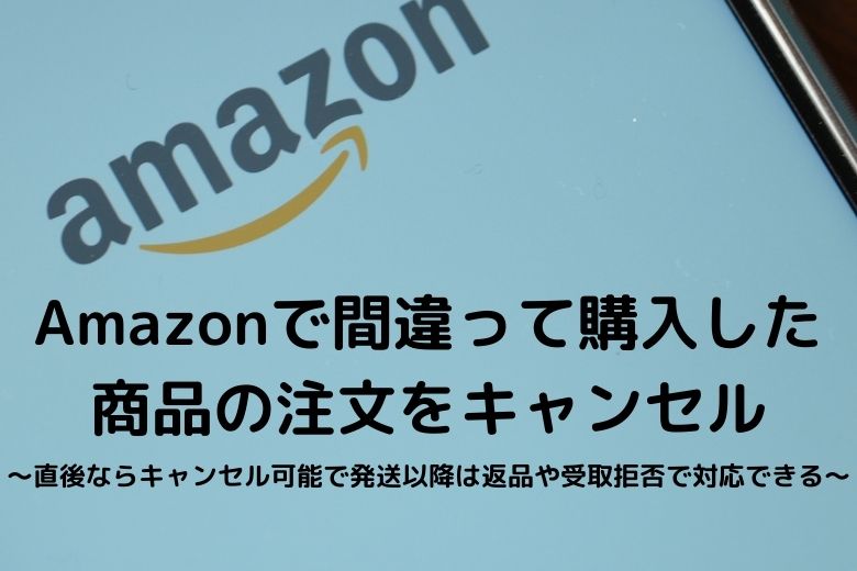 Amazonで間違って購入した商品の注文をキャンセル 直後ならキャンセル可能で発送以降は返品や受取拒否で対応できる ゼロからblog