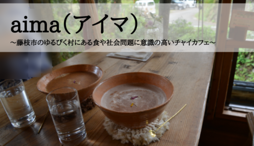 aima（アイマ）～藤枝市のゆるびく村にある食や社会問題に意識の高いチャイカフェ～
