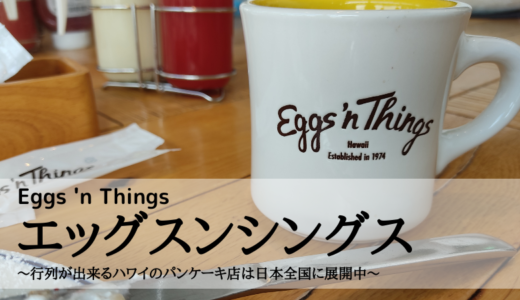 Eggs ‘n Things（エッグスンシングス）～行列が出来るハワイのパンケーキ店は日本全国に展開中～