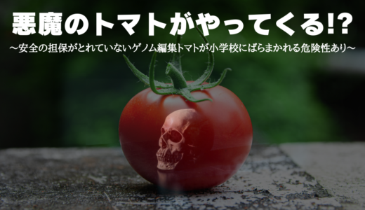 悪魔のトマトがやってくる！？～安全の担保がとれていないゲノム編集トマトが小学校にばらまかれる危険性あり～