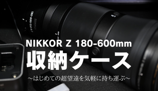 NIKKOR Z 180-600mmの収納ケース～はじめての超望遠を気軽に持ち運ぶ～