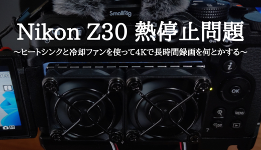 Nikon Z30 熱停止問題～ヒートシンクと冷却ファンを使って4Kで長時間録画を何とかする～
