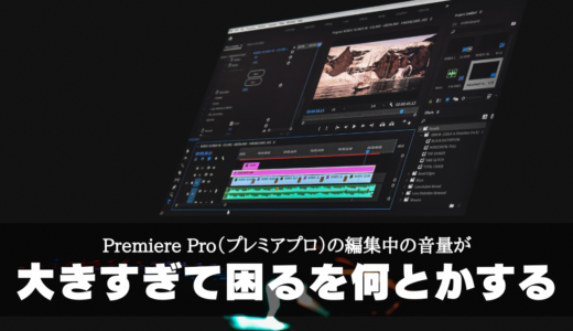 Premiere Pro（プレミアプロ）の編集中の音量が大きすぎて困るを何とかする