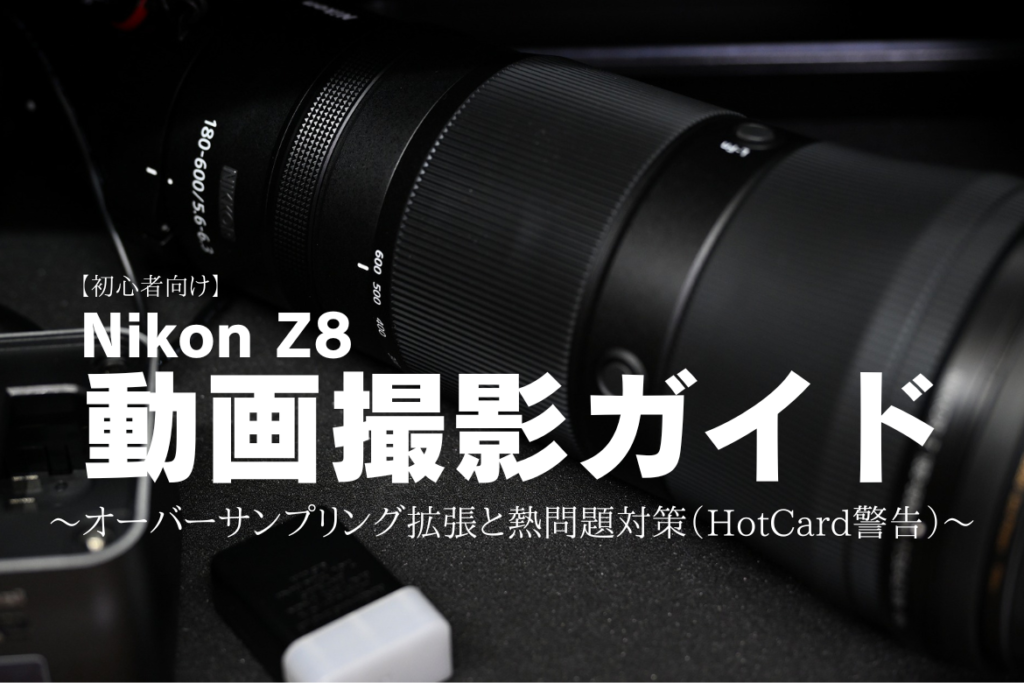 初心者向け】Nikon Z8動画撮影ガイド～オーバーサンプリング拡張と熱